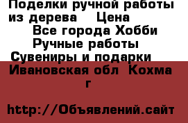  Поделки ручной работы из дерева  › Цена ­ 3-15000 - Все города Хобби. Ручные работы » Сувениры и подарки   . Ивановская обл.,Кохма г.